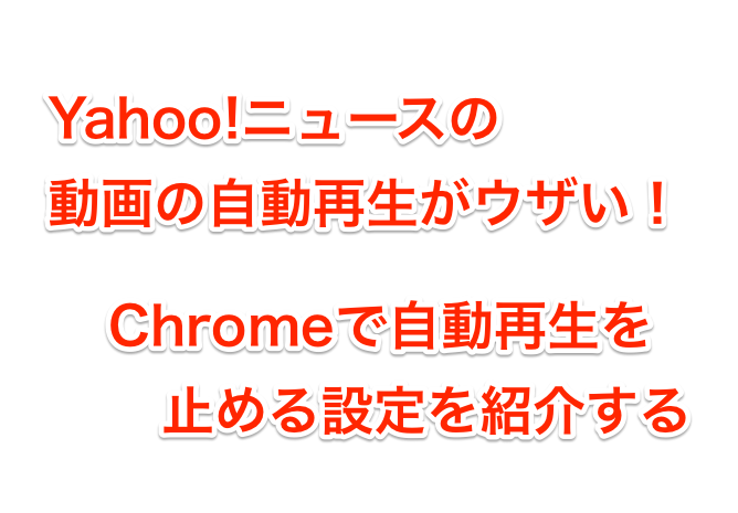 Yahoo ニュースの動画の自動再生がウザい Chromeで止める方法を紹介